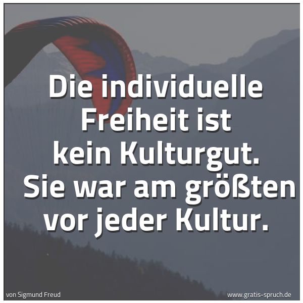 Quadratisches Spruchbild: Die individuelle Freiheit ist kein Kulturgut. Sie war am größten vor jeder Kultur.
