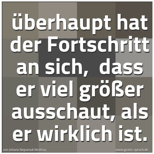 Quadratisches Spruchbild: Überhaupt hat der Fortschritt an sich, dass er viel größer ausschaut, als er wirklich ist …