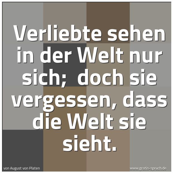 Quadratisches Spruchbild: Verliebte sehen in der Welt nur sich; doch sie vergessen, dass die Welt sie sieht.