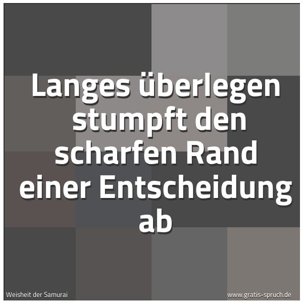 Quadratisches Spruchbild: Langes Überlegen  stumpft den scharfen Rand einer Entscheidung ab