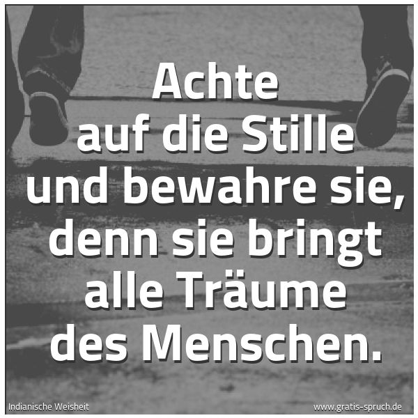 Quadratisches Spruchbild: Achte auf die Stille und bewahre sie, denn sie bringt alle Träume des Menschen.