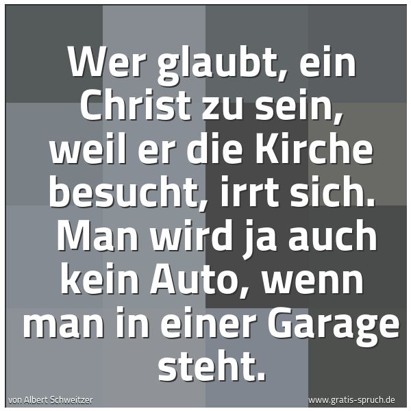 Quadratisches Spruchbild: Wer glaubt, ein Christ zu sein, weil er die Kirche besucht, irrt sich. Man wird ja auch k …