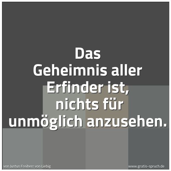 Quadratisches Spruchbild: Das Geheimnis aller Erfinder ist, nichts für unmöglich anzusehen.