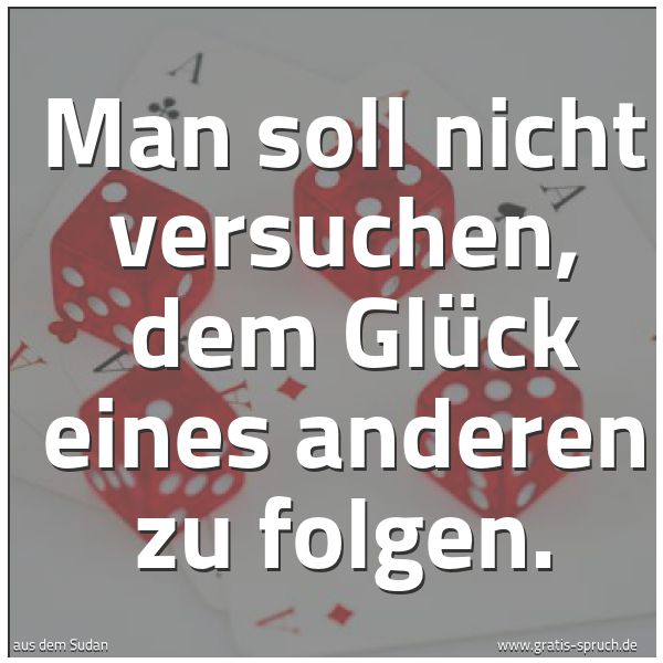 Quadratisches Spruchbild: Man soll nicht versuchen, dem Glück eines anderen zu folgen.