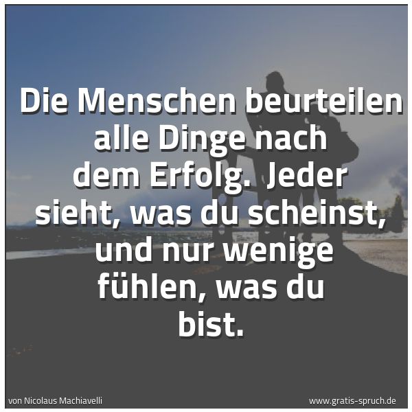 Quadratisches Spruchbild: Die Menschen beurteilen alle Dinge nach dem Erfolg. Jeder sieht, was du scheinst, und nu …