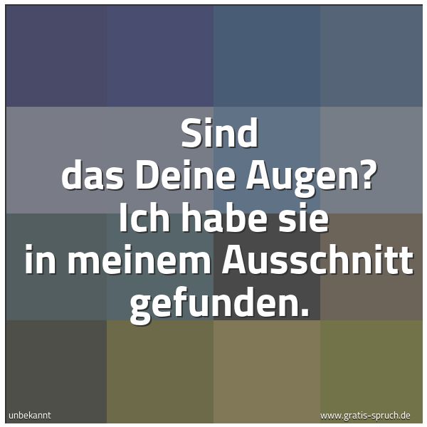 Quadratisches Spruchbild: Sind das Deine Augen? Ich habe sie in meinem Ausschnitt gefunden.