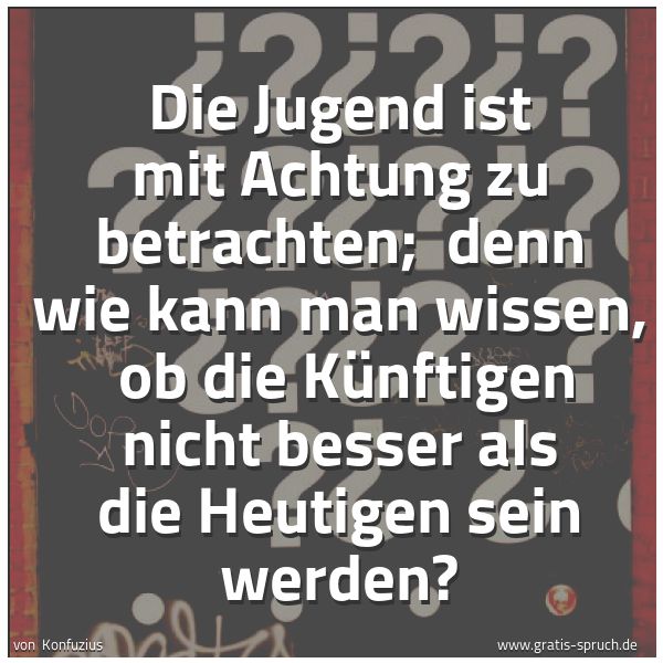 Quadratisches Spruchbild: Die Jugend ist mit Achtung zu betrachten;  denn wie kann man wissen,  ob die Künftigen nic …