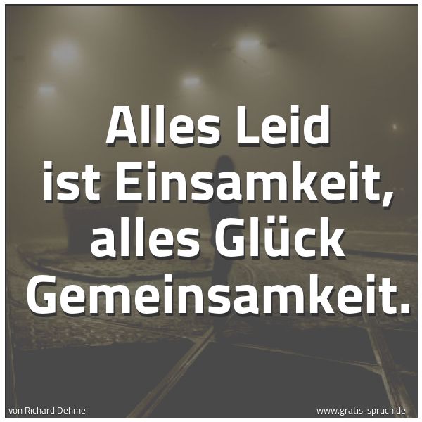 Quadratisches Spruchbild: Alles Leid ist Einsamkeit, alles Glück Gemeinsamkeit.