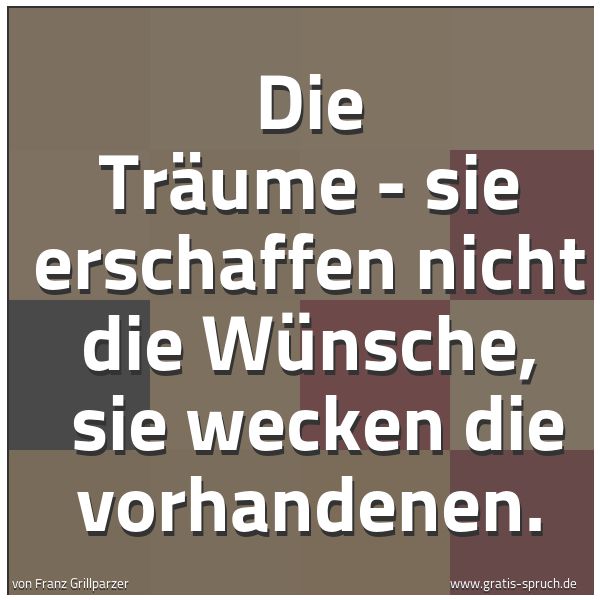 Quadratisches Spruchbild: Die Träume - sie erschaffen nicht die Wünsche, sie wecken die vorhandenen.