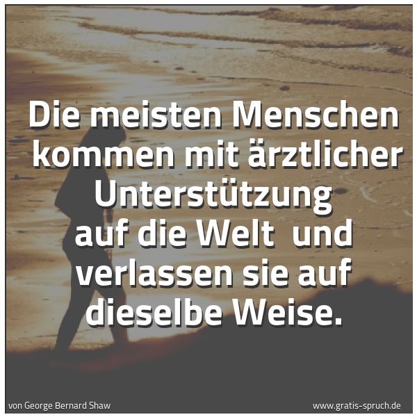 Quadratisches Spruchbild: Die meisten Menschen kommen mit ärztlicher Unterstützung auf die Welt und verlassen sie …
