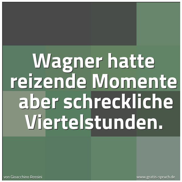 Quadratisches Spruchbild: Wagner hatte reizende Momente aber schreckliche Viertelstunden.