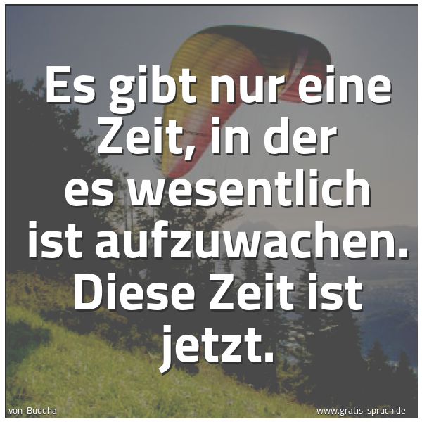 Quadratisches Spruchbild: Es gibt nur eine Zeit, in der es wesentlich ist aufzuwachen. Diese Zeit ist jetzt.