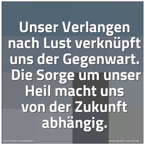 Quadratisches Spruchbild: Unser Verlangen nach Lust verknüpft uns der Gegenwart. Die Sorge um unser Heil macht uns …