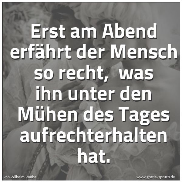Quadratisches Spruchbild: Erst am Abend erfährt der Mensch so recht,  was ihn unter den Mühen des Tages aufrechterha …