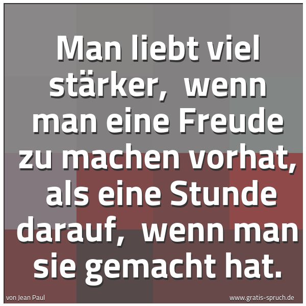 Quadratisches Spruchbild: Man liebt viel stärker, wenn man eine Freude zu machen vorhat, als eine Stunde darauf, …