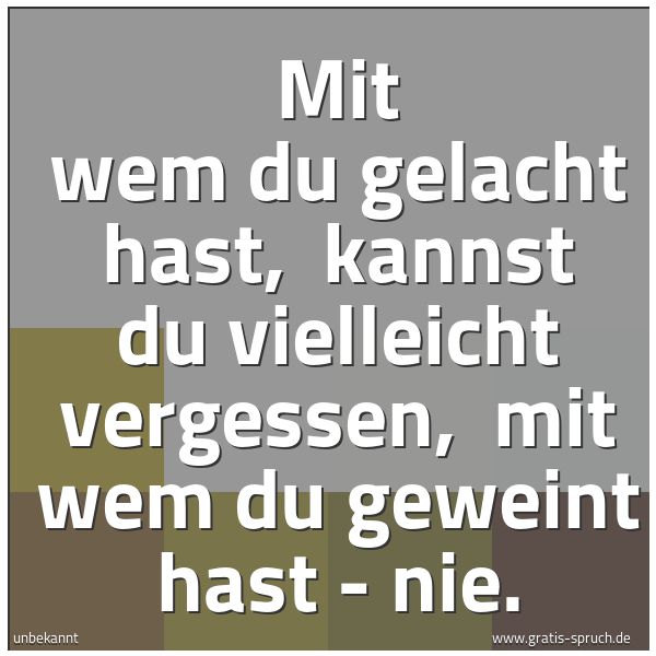 Quadratisches Spruchbild: Mit wem du gelacht hast, kannst du vielleicht vergessen, mit wem du geweint hast - nie.