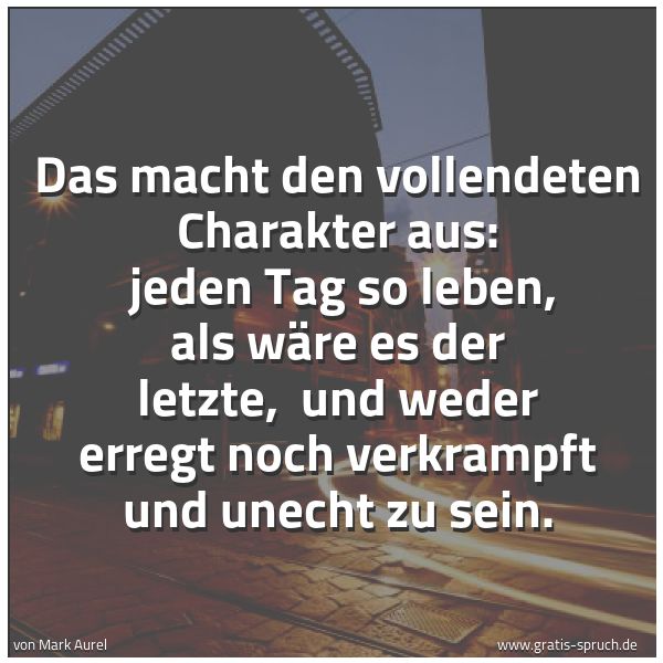 Quadratisches Spruchbild: Das macht den vollendeten Charakter aus:  jeden Tag so leben, als wäre es der letzte,  und …