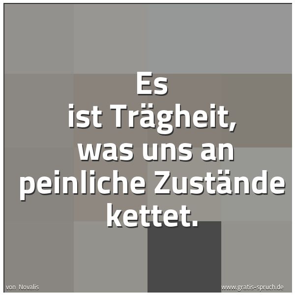 Quadratisches Spruchbild: Es ist Trägheit, was uns an peinliche Zustände kettet.
