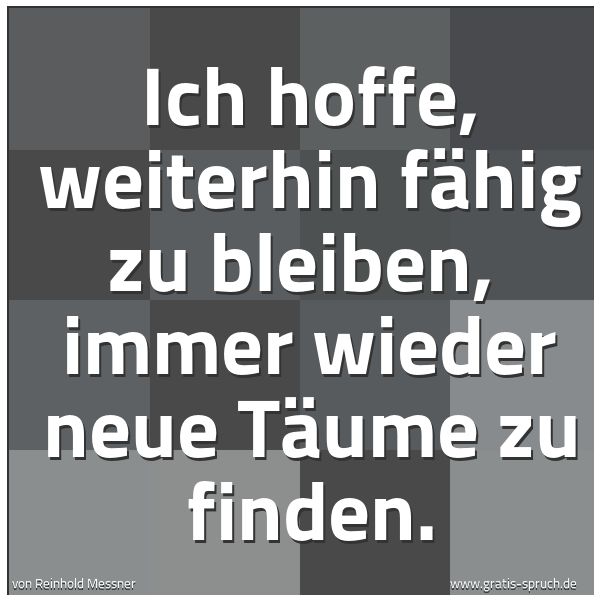Quadratisches Spruchbild: Ich hoffe, weiterhin fähig zu bleiben, immer wieder neue Täume zu finden.