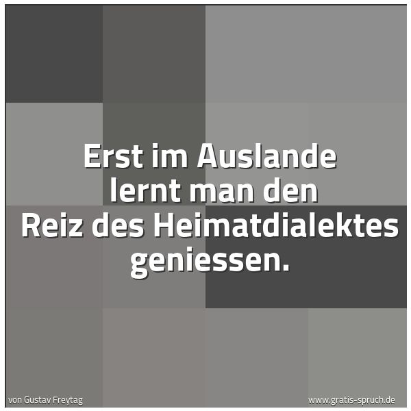 Quadratisches Spruchbild: Erst im Auslande lernt man den Reiz des Heimatdialektes geniessen.