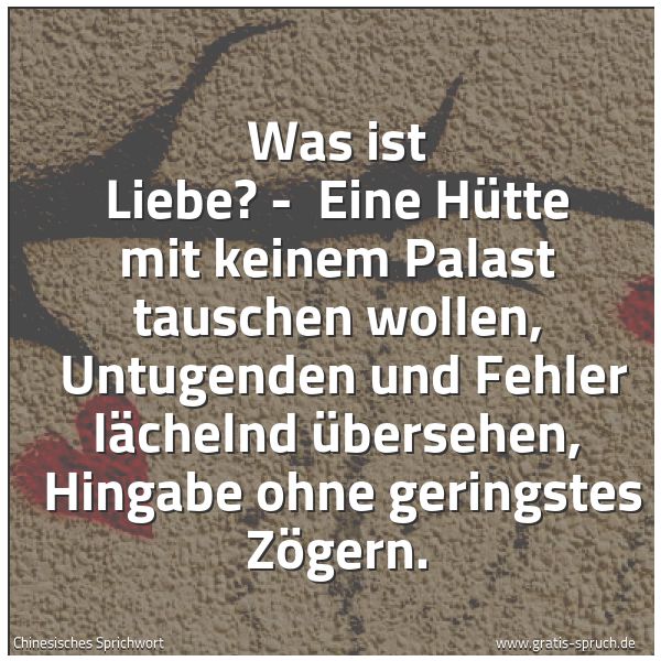Quadratisches Spruchbild: Was ist Liebe? -  Eine Hütte mit keinem Palast tauschen wollen,  Untugenden und Fehler läc …