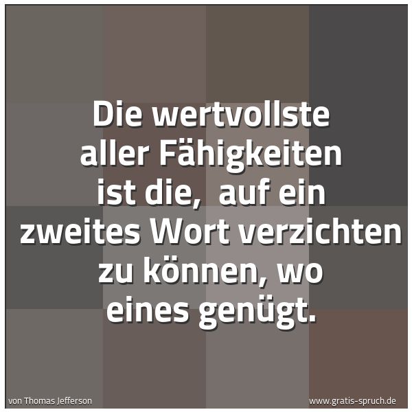 Quadratisches Spruchbild: Die wertvollste aller Fähigkeiten ist die, auf ein zweites Wort verzichten zu können, wo …