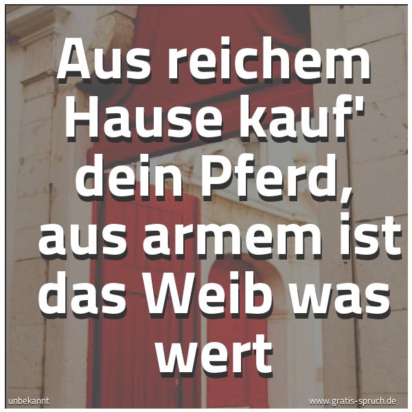 Quadratisches Spruchbild: Aus reichem Hause kauf' dein Pferd,  aus armem ist das Weib was wert