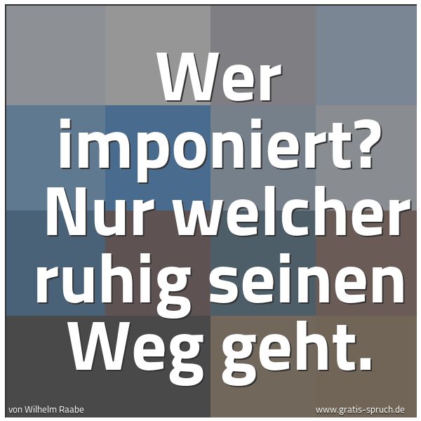Quadratisches Spruchbild: Wer imponiert? Nur welcher ruhig seinen Weg geht.
