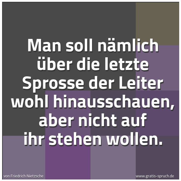 Quadratisches Spruchbild: Man soll nämlich über die letzte Sprosse der Leiter wohl hinausschauen, aber nicht auf ihr …