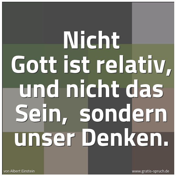 Quadratisches Spruchbild: Nicht Gott ist relativ, und nicht das Sein,  sondern unser Denken.