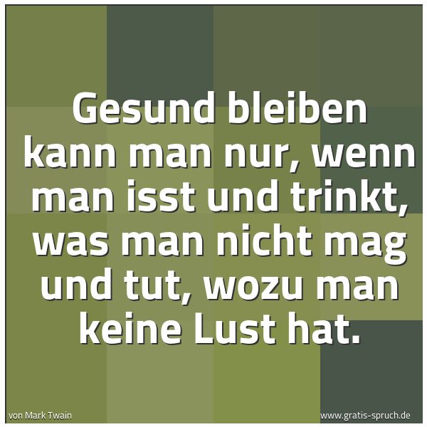 Quadratisches Spruchbild: Gesund bleiben kann man nur, wenn man isst und trinkt, was man nicht mag und tut, wozu man …