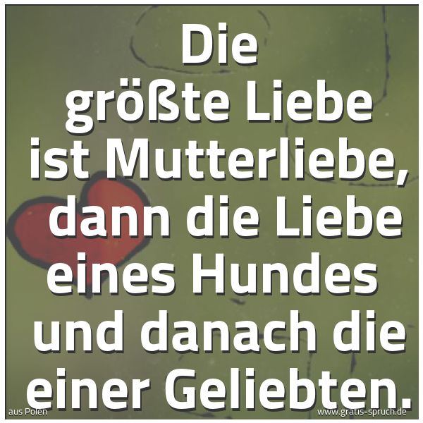 Quadratisches Spruchbild: Die größte Liebe ist Mutterliebe, dann die Liebe eines Hundes und danach die einer Gelie …