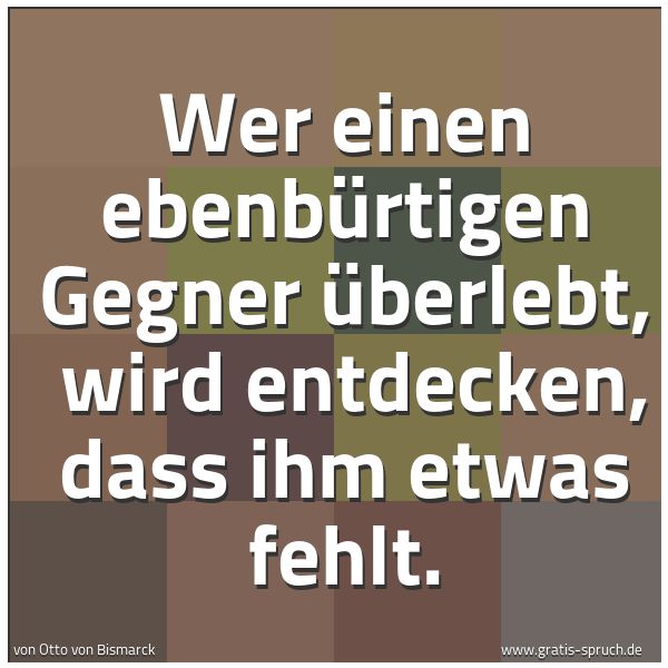 Quadratisches Spruchbild: Wer einen ebenbürtigen Gegner überlebt, wird entdecken, dass ihm etwas fehlt.