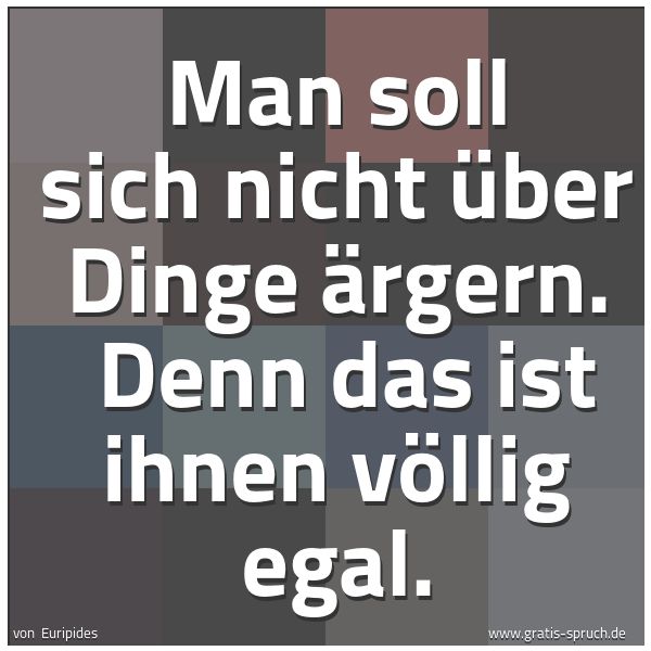 Quadratisches Spruchbild: Man soll sich nicht über Dinge ärgern. Denn das ist ihnen völlig egal.