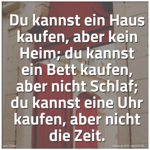 Quadratisches Spruchbild: Du kannst ein Haus kaufen, aber kein Heim; du kannst ein Bett kaufen, aber nicht Schlaf; d …