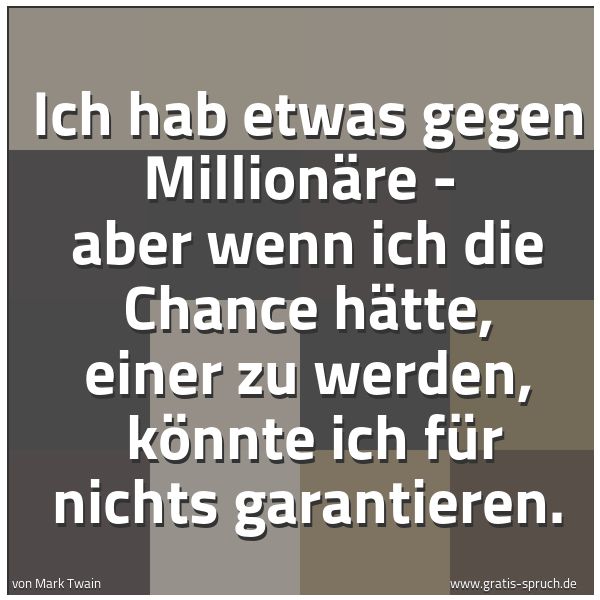 Quadratisches Spruchbild: Ich hab etwas gegen Millionäre - aber wenn ich die Chance hätte, einer zu werden, könnte …