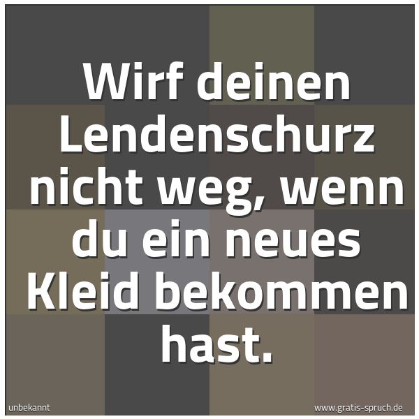 Quadratisches Spruchbild: Wirf deinen Lendenschurz nicht weg, wenn du ein neues Kleid bekommen hast.