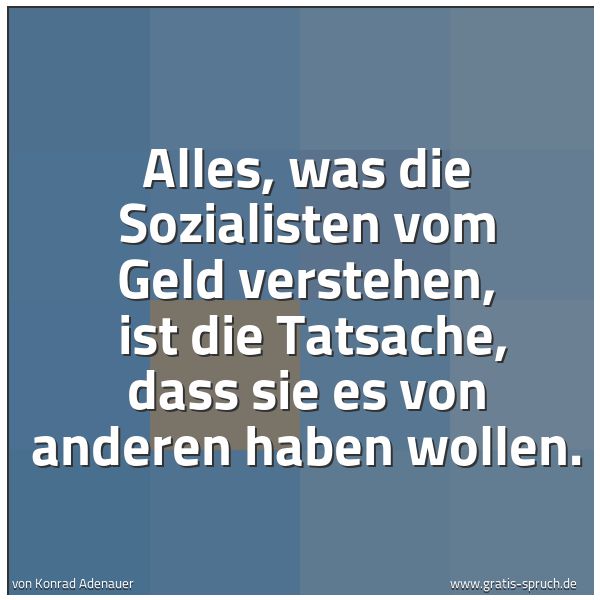 Quadratisches Spruchbild: Alles, was die Sozialisten vom Geld verstehen, ist die Tatsache, dass sie es von anderen …