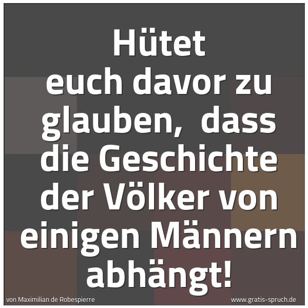 Quadratisches Spruchbild: Hütet euch davor zu glauben,  dass die Geschichte der Völker von einigen Männern abhängt!