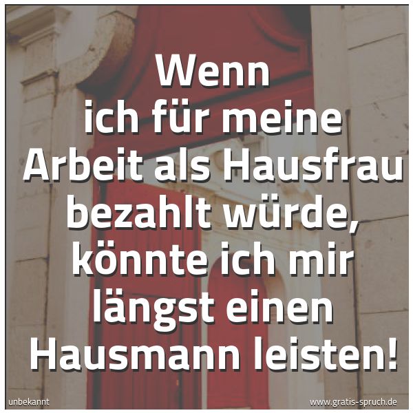 Quadratisches Spruchbild: Wenn ich für meine Arbeit als Hausfrau bezahlt würde, könnte ich mir längst einen Hausmann …