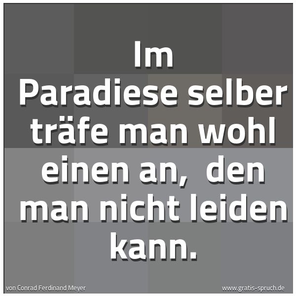 Quadratisches Spruchbild: Im Paradiese selber träfe man wohl einen an, den man nicht leiden kann.