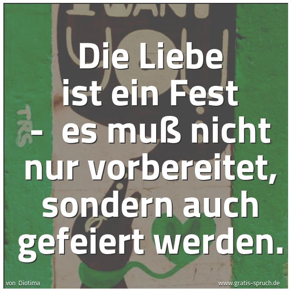Quadratisches Spruchbild: Die Liebe ist ein Fest - es muß nicht nur vorbereitet, sondern auch gefeiert werden.