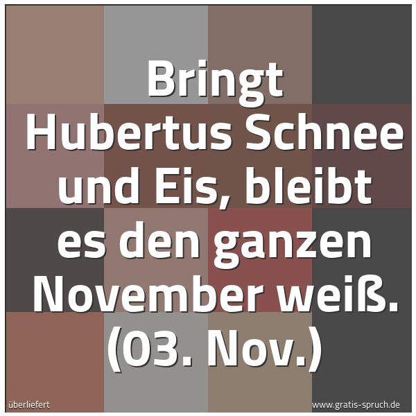 Quadratisches Spruchbild: Bringt Hubertus Schnee und Eis, bleibt es den ganzen November weiß. (03. Nov.)