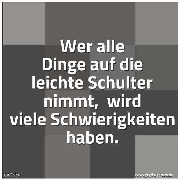 Quadratisches Spruchbild: Wer alle Dinge auf die leichte Schulter nimmt, wird viele Schwierigkeiten haben.