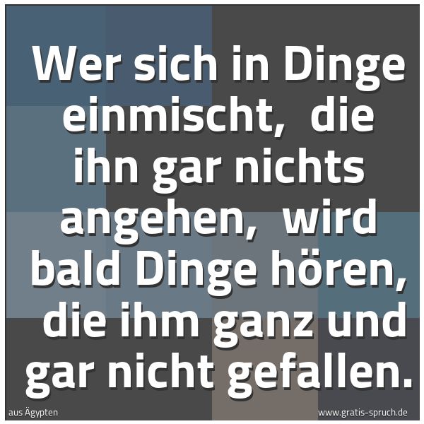 Quadratisches Spruchbild: Wer sich in Dinge einmischt, die ihn gar nichts angehen, wird bald Dinge hören, die ihm …