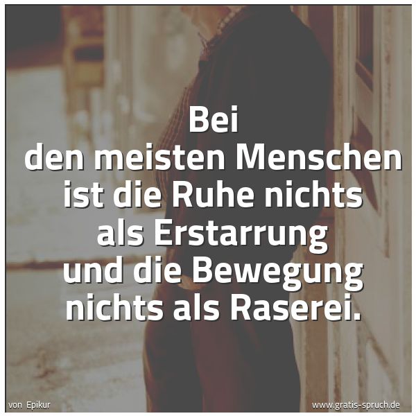 Quadratisches Spruchbild: Bei den meisten Menschen ist die Ruhe nichts als Erstarrung und die Bewegung nichts als Ra …