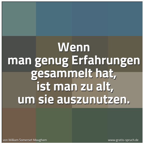 Quadratisches Spruchbild: Wenn man genug Erfahrungen gesammelt hat,  ist man zu alt, um sie auszunutzen.