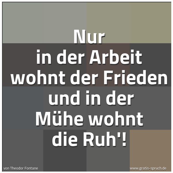 Quadratisches Spruchbild: Nur in der Arbeit wohnt der Frieden und in der Mühe wohnt die Ruh'!