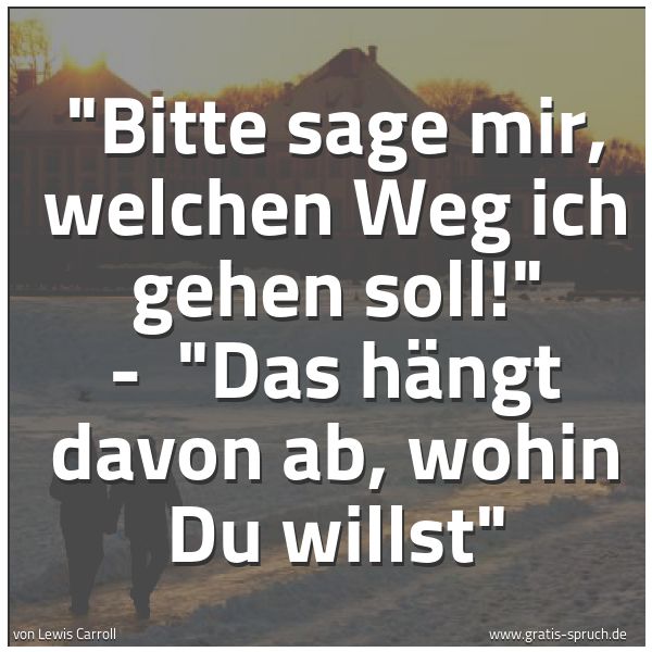 Quadratisches Spruchbild: "Bitte sage mir, welchen Weg ich gehen soll!" - "Das hängt davon ab, wohin Du willst"