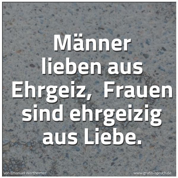 Quadratisches Spruchbild: Männer lieben aus Ehrgeiz, Frauen sind ehrgeizig aus Liebe.